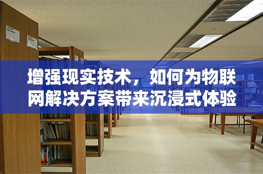 增强现实技术，如何为物联网解决方案带来沉浸式体验？