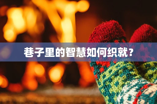 巷子里的智慧如何织就？