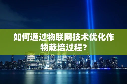 如何通过物联网技术优化作物栽培过程？