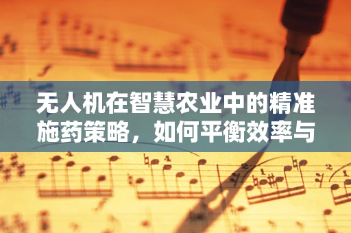 无人机在智慧农业中的精准施药策略，如何平衡效率与环境保护？
