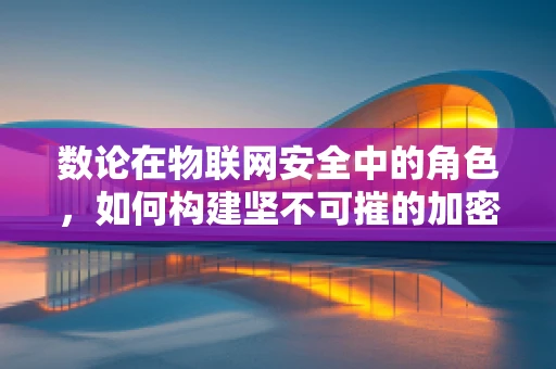 数论在物联网安全中的角色，如何构建坚不可摧的加密基石？