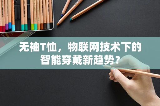 无袖T恤，物联网技术下的智能穿戴新趋势？
