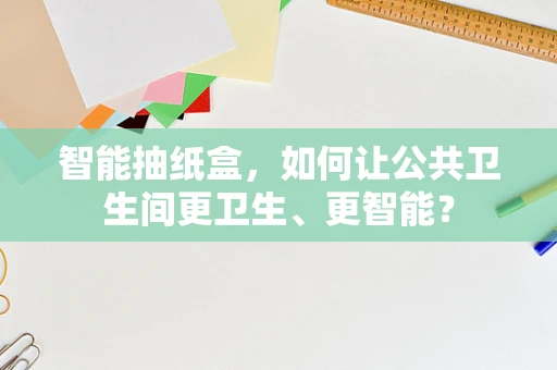智能抽纸盒，如何让公共卫生间更卫生、更智能？