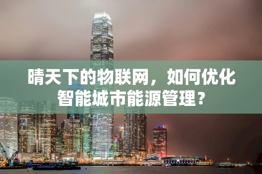 晴天下的物联网，如何优化智能城市能源管理？