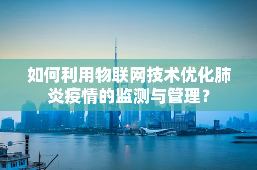 如何利用物联网技术优化肺炎疫情的监测与管理？
