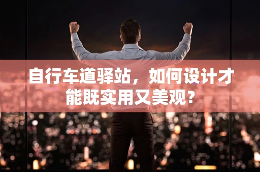 自行车道驿站，如何设计才能既实用又美观？