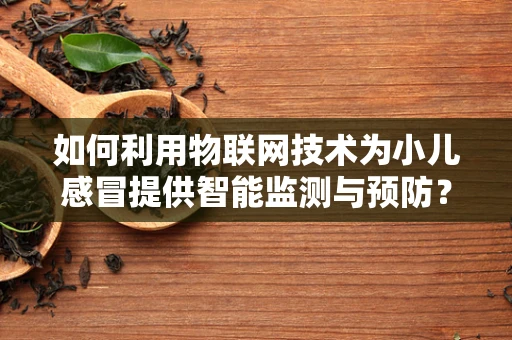 如何利用物联网技术为小儿感冒提供智能监测与预防？