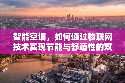 智能空调，如何通过物联网技术实现节能与舒适性的双重提升？