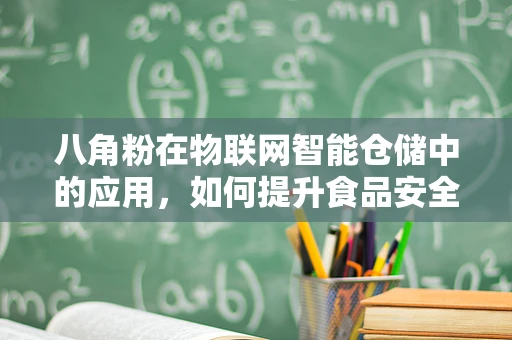 八角粉在物联网智能仓储中的应用，如何提升食品安全与效率？