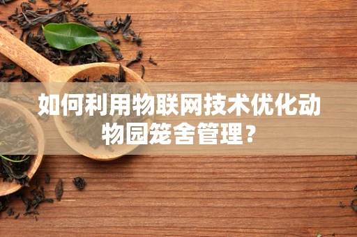如何利用物联网技术优化动物园笼舍管理？