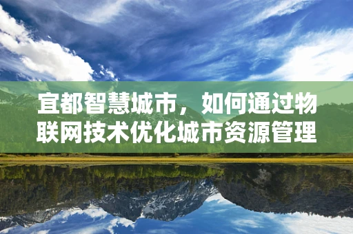 宜都智慧城市，如何通过物联网技术优化城市资源管理？