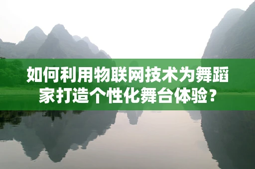 如何利用物联网技术为舞蹈家打造个性化舞台体验？