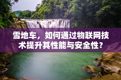 雪地车，如何通过物联网技术提升其性能与安全性？