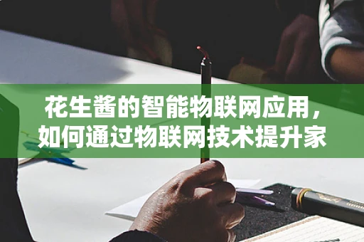 花生酱的智能物联网应用，如何通过物联网技术提升家庭健康与营养管理？
