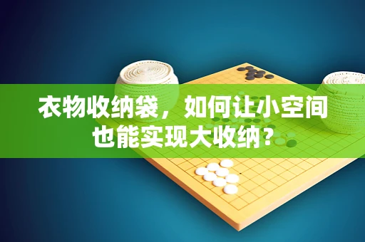 衣物收纳袋，如何让小空间也能实现大收纳？