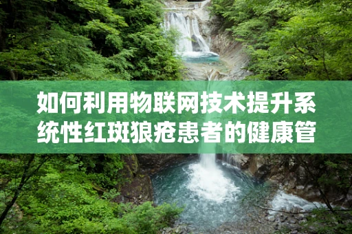 如何利用物联网技术提升系统性红斑狼疮患者的健康管理？