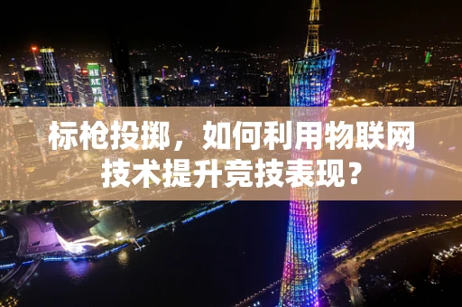 标枪投掷，如何利用物联网技术提升竞技表现？