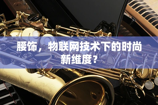 腰饰，物联网技术下的时尚新维度？