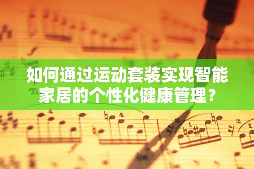 如何通过运动套装实现智能家居的个性化健康管理？
