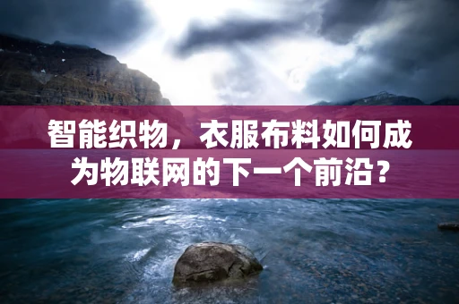 智能织物，衣服布料如何成为物联网的下一个前沿？
