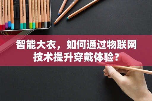 智能大衣，如何通过物联网技术提升穿戴体验？