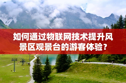 如何通过物联网技术提升风景区观景台的游客体验？