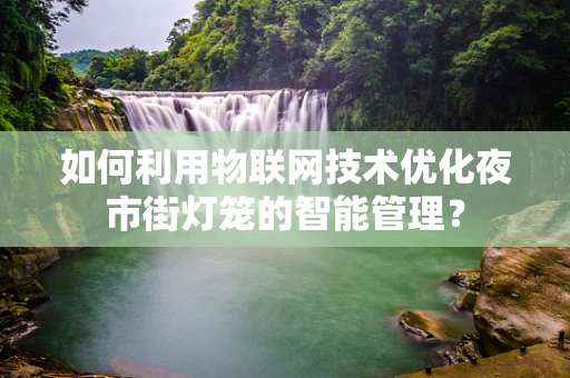 如何利用物联网技术优化夜市街灯笼的智能管理？