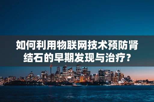 如何利用物联网技术预防肾结石的早期发现与治疗？
