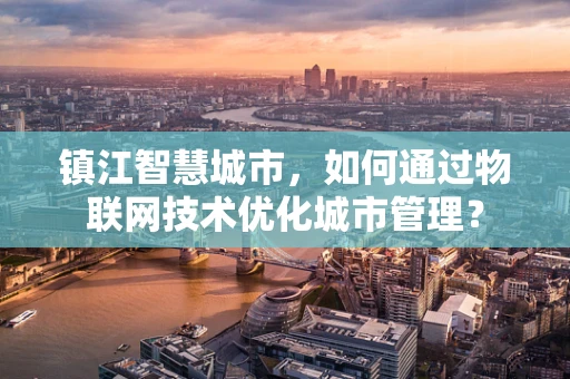 镇江智慧城市，如何通过物联网技术优化城市管理？