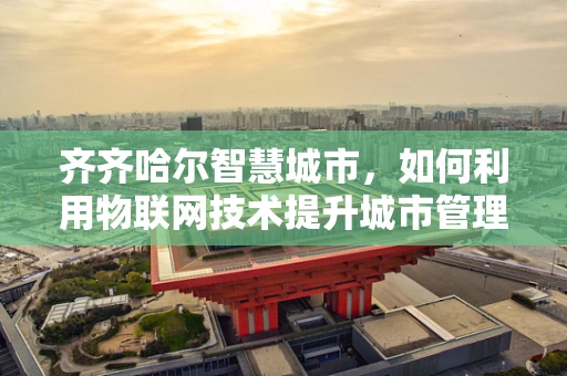 齐齐哈尔智慧城市，如何利用物联网技术提升城市管理效率？