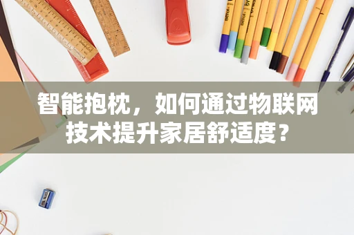 智能抱枕，如何通过物联网技术提升家居舒适度？