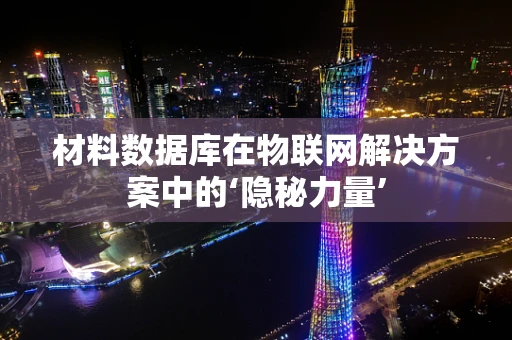 材料数据库在物联网解决方案中的‘隐秘力量’