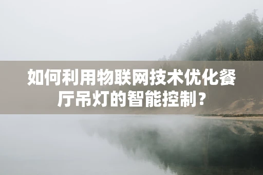 如何利用物联网技术优化餐厅吊灯的智能控制？