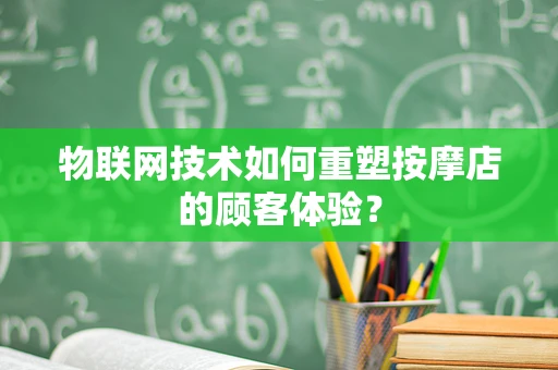 物联网技术如何重塑按摩店的顾客体验？