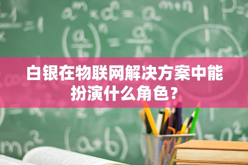 白银在物联网解决方案中能扮演什么角色？