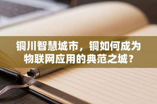铜川智慧城市，铜如何成为物联网应用的典范之城？