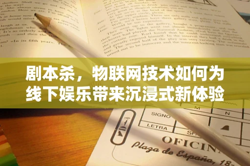 剧本杀，物联网技术如何为线下娱乐带来沉浸式新体验？
