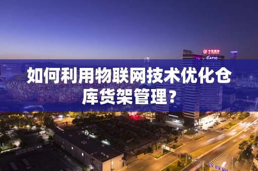 如何利用物联网技术优化仓库货架管理？
