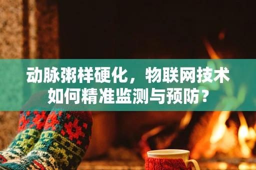 动脉粥样硬化，物联网技术如何精准监测与预防？