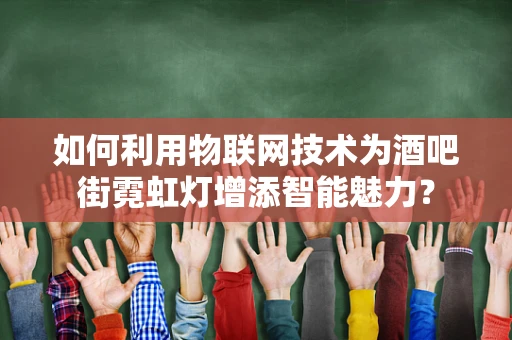 如何利用物联网技术为酒吧街霓虹灯增添智能魅力？