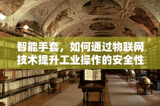 智能手套，如何通过物联网技术提升工业操作的安全性与效率？