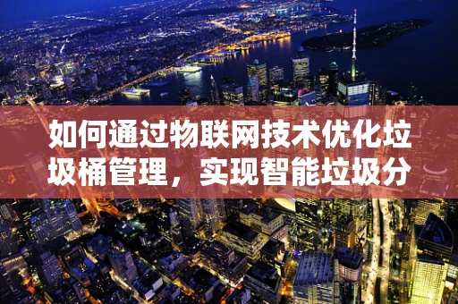 如何通过物联网技术优化垃圾桶管理，实现智能垃圾分类与回收？