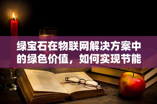 绿宝石在物联网解决方案中的绿色价值，如何实现节能与高效？