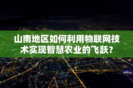 山南地区如何利用物联网技术实现智慧农业的飞跃？