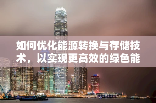 如何优化能源转换与存储技术，以实现更高效的绿色能源利用？