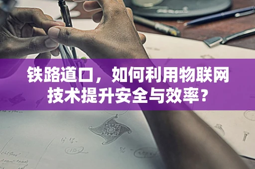 铁路道口，如何利用物联网技术提升安全与效率？