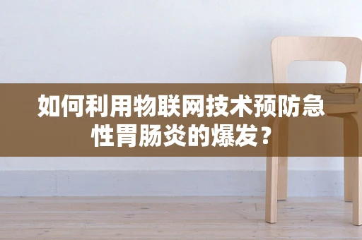 如何利用物联网技术预防急性胃肠炎的爆发？