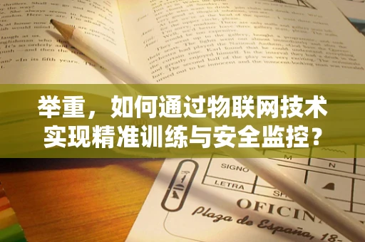 举重，如何通过物联网技术实现精准训练与安全监控？