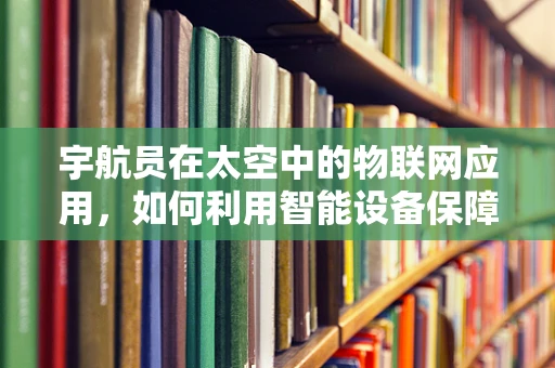 宇航员在太空中的物联网应用，如何利用智能设备保障其安全与健康？