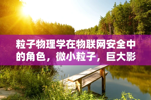 粒子物理学在物联网安全中的角色，微小粒子，巨大影响？